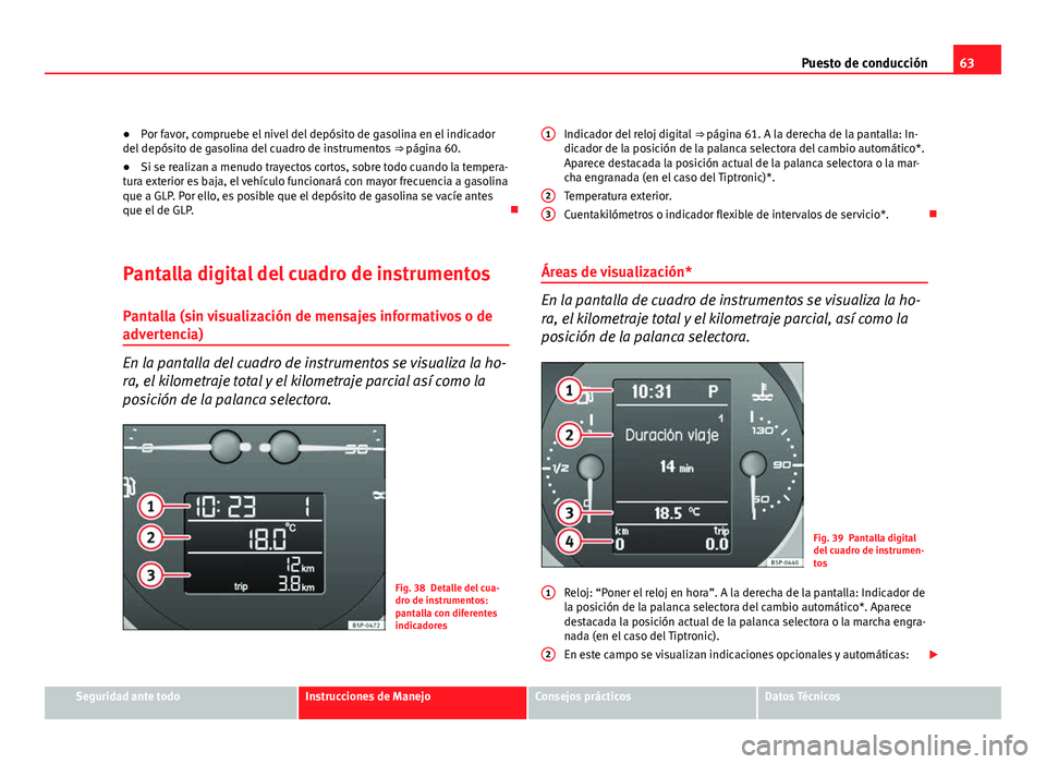 Seat Altea 2012 Manual del propietario (in Spanish) 63
Puesto de conducción
● Por favor, compruebe el nivel del depósito de gasolina en el indicador
del depósito de gasolina del cuadro de instrumentos ⇒ página 60.
● Si se realizan a menudo Seat Altea 2012 Manual del propietario (in Spanish) 63
Puesto de conducción
● Por favor, compruebe el nivel del depósito de gasolina en el indicador
del depósito de gasolina del cuadro de instrumentos ⇒ página 60.
● Si se realizan a menudo