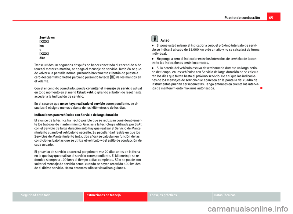 Seat Altea 2012  Manual del propietario (in Spanish) 65
Puesto de conducción
Servicio en
[XXXX]
km o
[XXXX]
días
Transcurridos 20 segundos después de haber conectado el encendido o de
tener el motor en marcha, se apaga el mensaje de servicio. Tambié