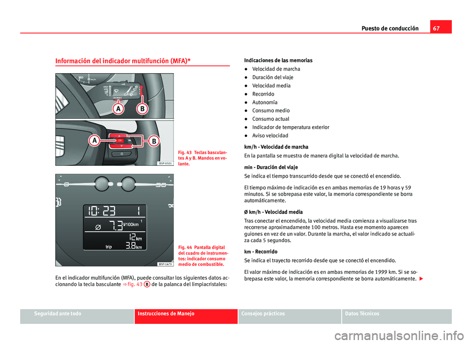 Seat Altea 2012 Manual del propietario (in Spanish) 67
Puesto de conducción
Información del indicador multifunción (MFA)*
Fig. 43 Teclas basculan-
tes A y B. Mandos en vo-
lante.
Fig. 44 Pantalla digital
del cuadro de instrumen-
tos: indicador consu Seat Altea 2012 Manual del propietario (in Spanish) 67
Puesto de conducción
Información del indicador multifunción (MFA)*
Fig. 43 Teclas basculan-
tes A y B. Mandos en vo-
lante.
Fig. 44 Pantalla digital
del cuadro de instrumen-
tos: indicador consu