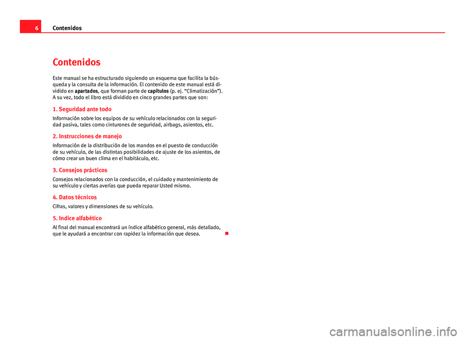 Seat Altea 2012  Manual del propietario (in Spanish) 6Contenidos
Contenidos
Este manual se ha estructurado siguiendo un esquema que facilita la bús-
queda y la consulta de la información. El contenido de este manual está di-
vidido en apartados, que 