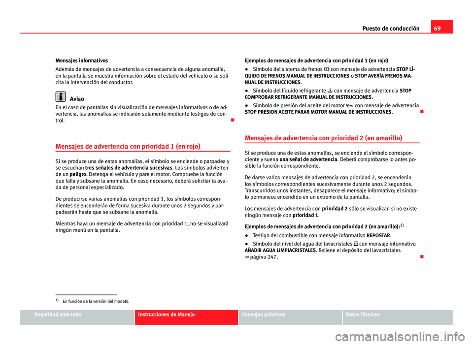Seat Altea 2012 Manual del propietario (in Spanish) 69
Puesto de conducción
Mensajes informativos
Además de mensajes de advertencia a consecuencia de alguna anomalía,
en la pantalla se muestra información sobre el estado del vehículo o se soli-
ci Seat Altea 2012 Manual del propietario (in Spanish) 69
Puesto de conducción
Mensajes informativos
Además de mensajes de advertencia a consecuencia de alguna anomalía,
en la pantalla se muestra información sobre el estado del vehículo o se soli-
ci
