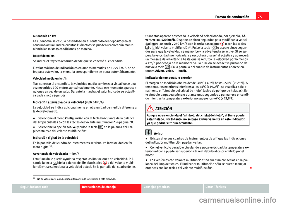 Seat Altea 2012 Manual del propietario (in Spanish) 75
Puesto de conducción
Autonomía en km
La autonomía se calcula basándose en el contenido del depósito y en el
consumo actual. Indica cuántos kilómetros se pueden recorrer aún mante- niendo la Seat Altea 2012 Manual del propietario (in Spanish) 75
Puesto de conducción
Autonomía en km
La autonomía se calcula basándose en el contenido del depósito y en el
consumo actual. Indica cuántos kilómetros se pueden recorrer aún mante- niendo la