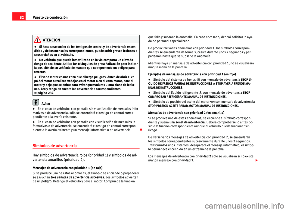 Seat Altea 2012 Manual del propietario (in Spanish) 82Puesto de conducción
ATENCIÓN
● Si hace caso omiso de los testigos de control y de advertencia encen-
didos y de los mensajes correspondientes, puede sufrir graves lesiones o
causar daños en el Seat Altea 2012 Manual del propietario (in Spanish) 82Puesto de conducción
ATENCIÓN
● Si hace caso omiso de los testigos de control y de advertencia encen-
didos y de los mensajes correspondientes, puede sufrir graves lesiones o
causar daños en el