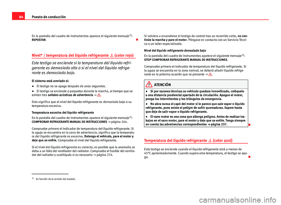 Seat Altea 2012 Manual del propietario (in Spanish) 84Puesto de conducción
En la pantalla del cuadro de instrumentos aparece el siguiente mensaje 1)
:
REPOSTAR.
Nivel* / temperatura del líquido refrigerante (color rojo)
Este testigo se encie Seat Altea 2012 Manual del propietario (in Spanish) 84Puesto de conducción
En la pantalla del cuadro de instrumentos aparece el siguiente mensaje 1)
:
REPOSTAR.
Nivel* / temperatura del líquido refrigerante (color rojo)
Este testigo se encie