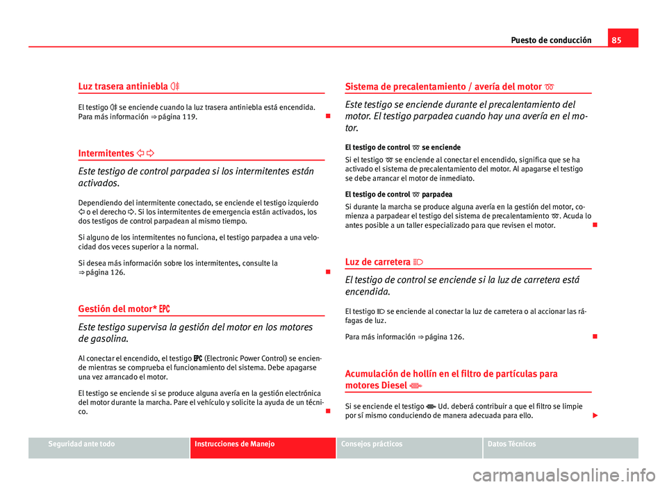 Seat Altea 2012 Manual del propietario (in Spanish) 85
Puesto de conducción
Luz trasera antiniebla
El testigo se enciende cuando la luz trasera antiniebla está encendida.
Para más información ⇒ página 119.
Intermitentes
Seat Altea 2012 Manual del propietario (in Spanish) 85
Puesto de conducción
Luz trasera antiniebla
El testigo se enciende cuando la luz trasera antiniebla está encendida.
Para más información ⇒ página 119.
Intermitentes 