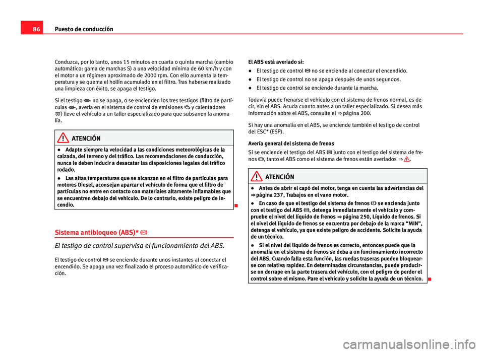 Seat Altea 2012 Manual del propietario (in Spanish) 86Puesto de conducción
Conduzca, por lo tanto, unos 15 minutos en cuarta o quinta marcha (cambio
automático: gama de marchas S) a una velocidad mínima de 60 km/h y con
el motor a un régimen aproxi Seat Altea 2012 Manual del propietario (in Spanish) 86Puesto de conducción
Conduzca, por lo tanto, unos 15 minutos en cuarta o quinta marcha (cambio
automático: gama de marchas S) a una velocidad mínima de 60 km/h y con
el motor a un régimen aproxi