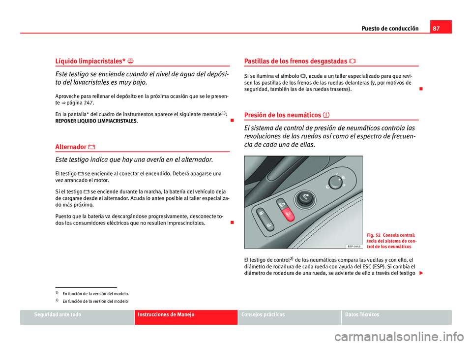 Seat Altea 2012 Manual del propietario (in Spanish) 87
Puesto de conducción
Líquido limpiacristales*
Este testigo se enciende cuando el nivel de agua del depósi-
to del lavacristales es muy bajo.
Aproveche para rellenar el depósito en la próxi Seat Altea 2012 Manual del propietario (in Spanish) 87
Puesto de conducción
Líquido limpiacristales*
Este testigo se enciende cuando el nivel de agua del depósi-
to del lavacristales es muy bajo.
Aproveche para rellenar el depósito en la próxi
