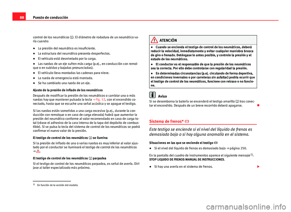 Seat Altea 2012 Manual del propietario (in Spanish) 88Puesto de conducción
control de los neumáticos . El diámetro de rodadura de un neumático va-
ría cuando:
● La presión del neumático es insuficiente.
● La estructura del neumático pre Seat Altea 2012 Manual del propietario (in Spanish) 88Puesto de conducción
control de los neumáticos . El diámetro de rodadura de un neumático va-
ría cuando:
● La presión del neumático es insuficiente.
● La estructura del neumático pre