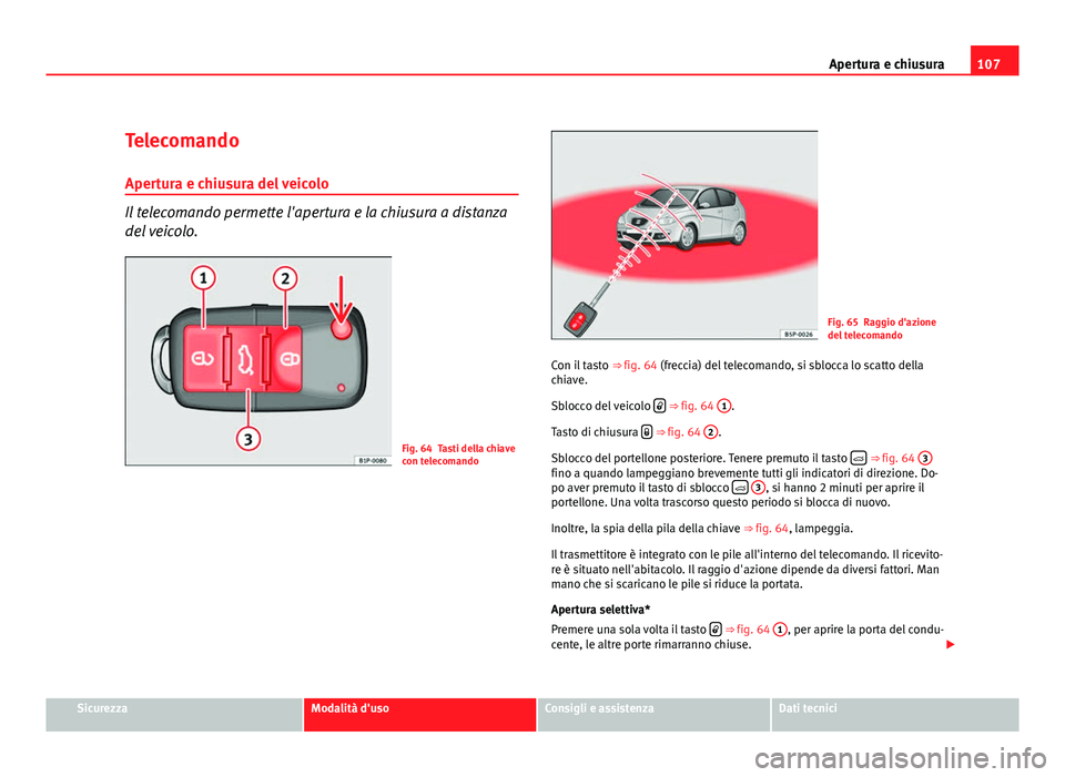 Seat Altea 2012 Manuale del proprietario (in Italian) 107
Apertura e chiusura
Telecomando Apertura e chiusura del veicolo
Il telecomando permette l'apertura e la chiusura a distanza
del veicolo.
Fig. 64 Tasti della chiave
con telecomando
Fig. 65 Ragg Seat Altea 2012 Manuale del proprietario (in Italian) 107
Apertura e chiusura
Telecomando Apertura e chiusura del veicolo
Il telecomando permette l'apertura e la chiusura a distanza
del veicolo.
Fig. 64 Tasti della chiave
con telecomando
Fig. 65 Ragg