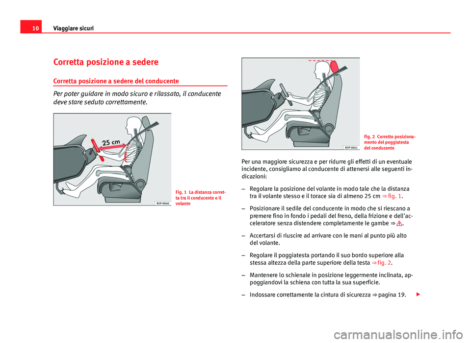 Seat Altea 2012 Manuale del proprietario (in Italian) 10Viaggiare sicuri
Corretta posizione a sedere
Corretta posizione a sedere del conducente
Per poter guidare in modo sicuro e rilassato, il conducente
deve stare seduto correttamente.
Fig. 1 La distanz Seat Altea 2012 Manuale del proprietario (in Italian) 10Viaggiare sicuri
Corretta posizione a sedere
Corretta posizione a sedere del conducente
Per poter guidare in modo sicuro e rilassato, il conducente
deve stare seduto correttamente.
Fig. 1 La distanz