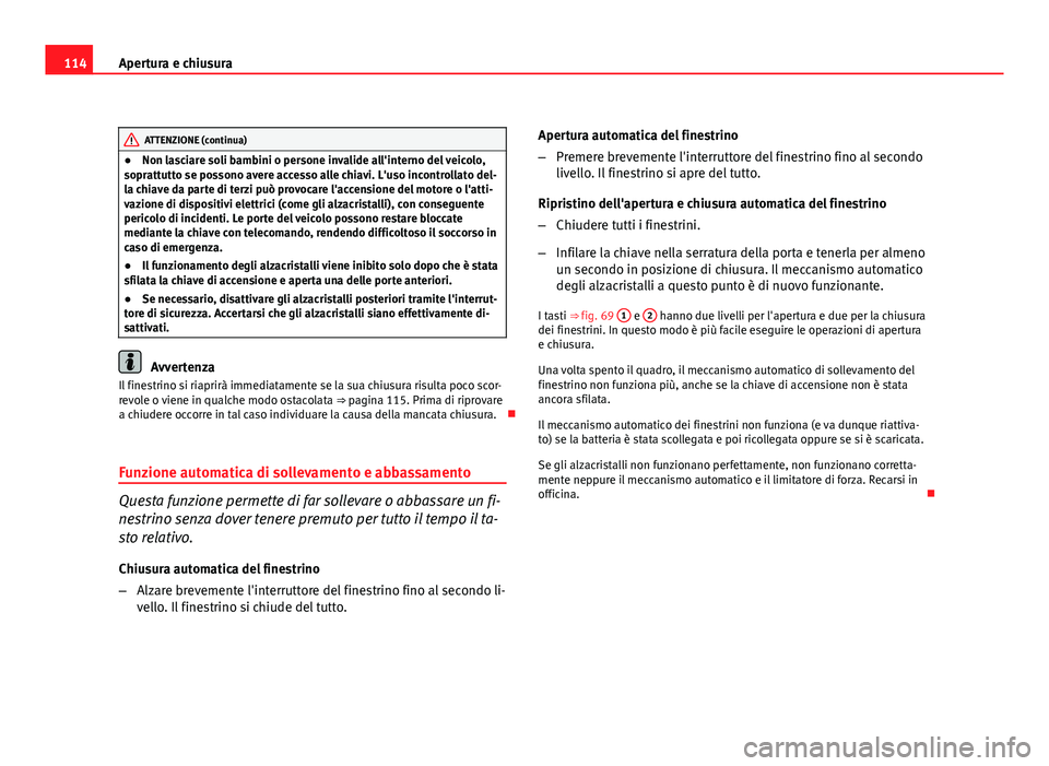 Seat Altea 2012 Manuale del proprietario (in Italian) 114Apertura e chiusura
ATTENZIONE (continua)
● Non lasciare soli bambini o persone invalide all'interno del veicolo,
soprattutto se possono avere accesso alle chiavi. L'uso incontrollato del Seat Altea 2012 Manuale del proprietario (in Italian) 114Apertura e chiusura
ATTENZIONE (continua)
● Non lasciare soli bambini o persone invalide all'interno del veicolo,
soprattutto se possono avere accesso alle chiavi. L'uso incontrollato del