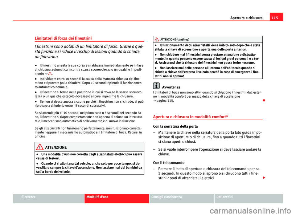 Seat Altea 2012 Manuale del proprietario (in Italian) 115
Apertura e chiusura
Limitatori di forza dei finestrini
I finestrini sono dotati di un limitatore di forza. Grazie a que-
sta funzione si riduce il rischio di lesioni quando si chiude
un finestrino Seat Altea 2012 Manuale del proprietario (in Italian) 115
Apertura e chiusura
Limitatori di forza dei finestrini
I finestrini sono dotati di un limitatore di forza. Grazie a que-
sta funzione si riduce il rischio di lesioni quando si chiude
un finestrino