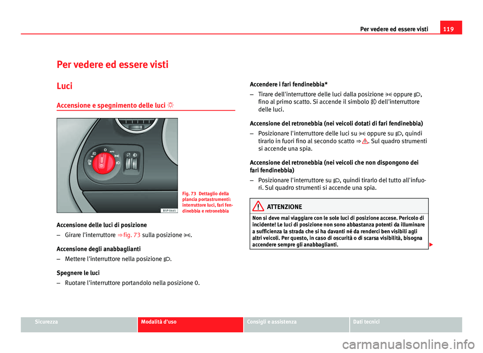 Seat Altea 2012 Manuale del proprietario (in Italian) 119
Per vedere ed essere visti
Per vedere ed essere visti Luci
Accensione e spegnimento delle luci
Fig. 73 Dettaglio della
plancia portastrumenti:
interruttore luci, fari fen-
dinebbia e retronebb Seat Altea 2012 Manuale del proprietario (in Italian) 119
Per vedere ed essere visti
Per vedere ed essere visti Luci
Accensione e spegnimento delle luci
Fig. 73 Dettaglio della
plancia portastrumenti:
interruttore luci, fari fen-
dinebbia e retronebb