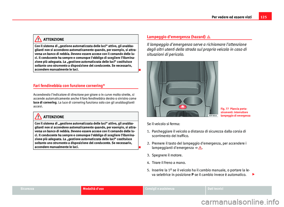 Seat Altea 2012 Manuale del proprietario (in Italian) 125
Per vedere ed essere visti
ATTENZIONE
Con il sistema di „gestione automatizzata delle luci“ attivo, gli anabba-
glianti non si accendono automaticamente quando, per esempio, si attra-
versa un Seat Altea 2012 Manuale del proprietario (in Italian) 125
Per vedere ed essere visti
ATTENZIONE
Con il sistema di „gestione automatizzata delle luci“ attivo, gli anabba-
glianti non si accendono automaticamente quando, per esempio, si attra-
versa un