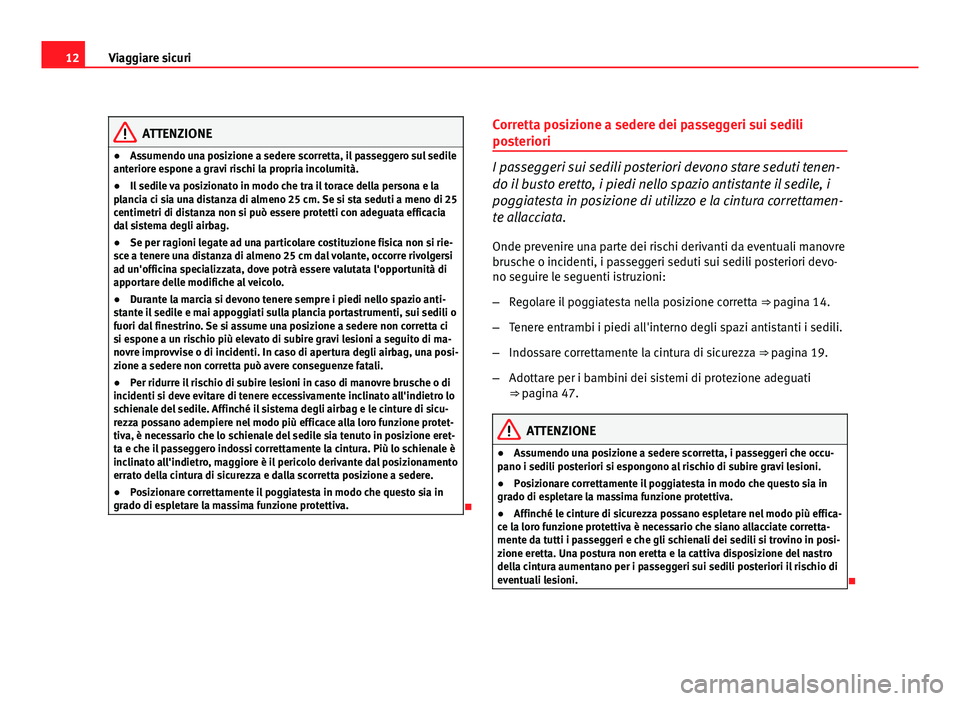 Seat Altea 2012 Manuale del proprietario (in Italian) 12Viaggiare sicuri
ATTENZIONE
● Assumendo una posizione a sedere scorretta, il passeggero sul sedile
anteriore espone a gravi rischi la propria incolumità.
● Il sedile va posizionato in modo che Seat Altea 2012 Manuale del proprietario (in Italian) 12Viaggiare sicuri
ATTENZIONE
● Assumendo una posizione a sedere scorretta, il passeggero sul sedile
anteriore espone a gravi rischi la propria incolumità.
● Il sedile va posizionato in modo che
