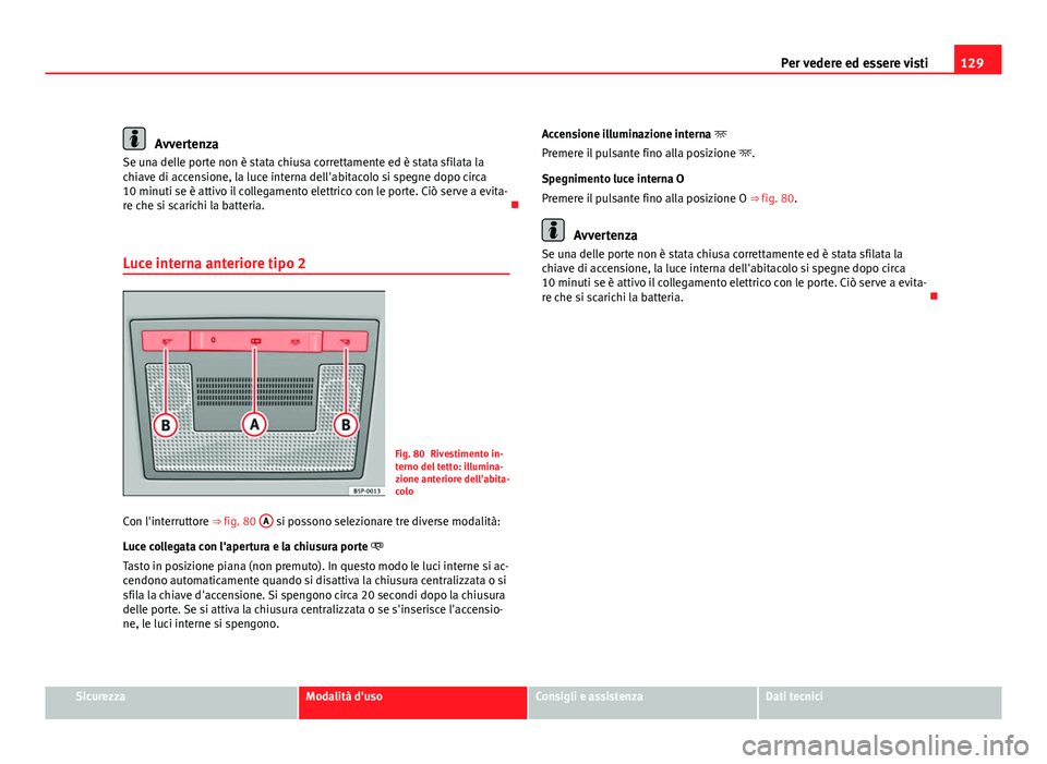 Seat Altea 2012 Manuale del proprietario (in Italian) 129
Per vedere ed essere visti
Avvertenza
Se una delle porte non è stata chiusa correttamente ed è stata sfilata la
chiave di accensione, la luce interna dell'abitacolo si spegne dopo circa
10 m Seat Altea 2012 Manuale del proprietario (in Italian) 129
Per vedere ed essere visti
Avvertenza
Se una delle porte non è stata chiusa correttamente ed è stata sfilata la
chiave di accensione, la luce interna dell'abitacolo si spegne dopo circa
10 m