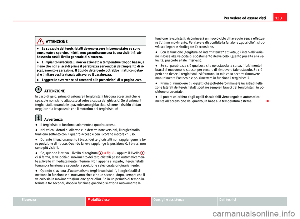 Seat Altea 2012 Manuale del proprietario (in Italian) 133
Per vedere ed essere visti
ATTENZIONE
● Le spazzole dei tergicristalli devono essere in buono stato; se sono
consumate o sporche, infatti, non garantiscono una buona visibilità, ab-
bassando co Seat Altea 2012 Manuale del proprietario (in Italian) 133
Per vedere ed essere visti
ATTENZIONE
● Le spazzole dei tergicristalli devono essere in buono stato; se sono
consumate o sporche, infatti, non garantiscono una buona visibilità, ab-
bassando co