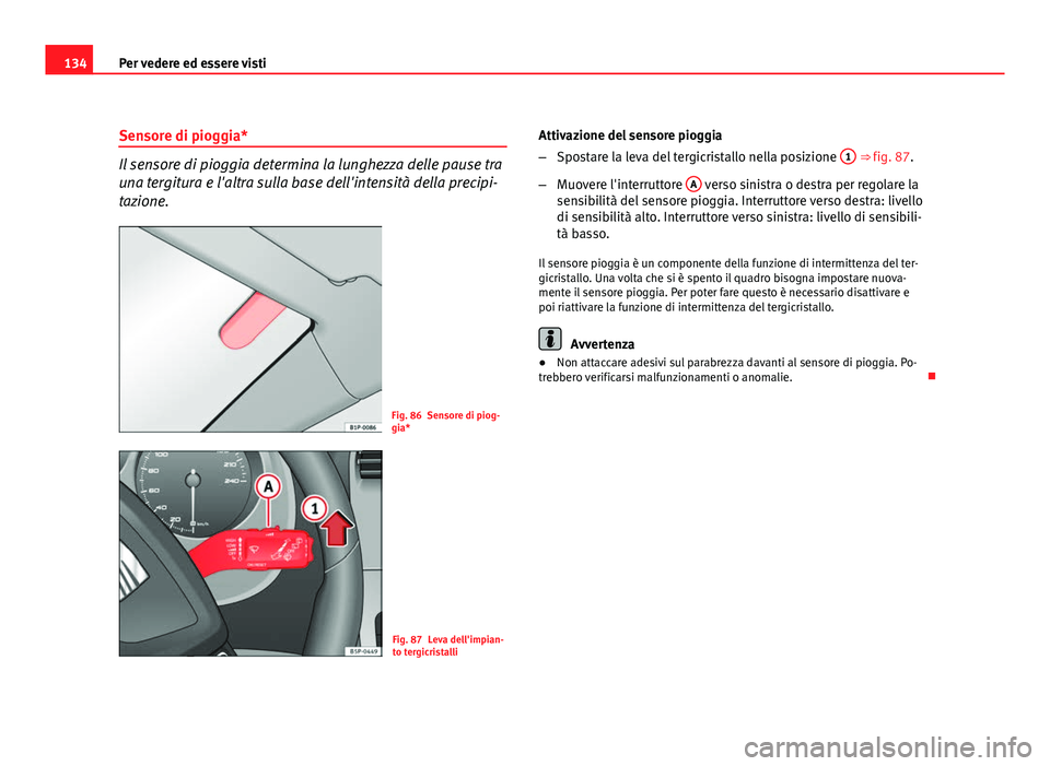 Seat Altea 2012 Manuale del proprietario (in Italian) 134Per vedere ed essere visti
Sensore di pioggia*
Il sensore di pioggia determina la lunghezza delle pause tra
una tergitura e l'altra sulla base dell'intensità della precipi-
tazione.
Fig. 8 Seat Altea 2012 Manuale del proprietario (in Italian) 134Per vedere ed essere visti
Sensore di pioggia*
Il sensore di pioggia determina la lunghezza delle pause tra
una tergitura e l'altra sulla base dell'intensità della precipi-
tazione.
Fig. 8