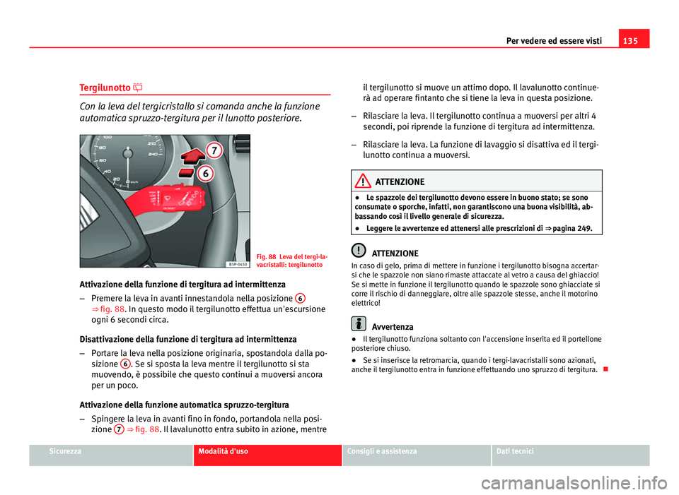 Seat Altea 2012 Manuale del proprietario (in Italian) 135
Per vedere ed essere visti
Tergilunotto
Con la leva del tergicristallo si comanda anche la funzione
automatica spruzzo-tergitura per il lunotto posteriore.
Fig. 88 Leva del tergi-la-
vacristal Seat Altea 2012 Manuale del proprietario (in Italian) 135
Per vedere ed essere visti
Tergilunotto
Con la leva del tergicristallo si comanda anche la funzione
automatica spruzzo-tergitura per il lunotto posteriore.
Fig. 88 Leva del tergi-la-
vacristal