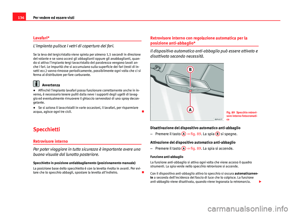 Seat Altea 2012 Manuale del proprietario (in Italian) 136Per vedere ed essere visti
Lavafari*
L'impianto pulisce i vetri di copertura dei fari.
Se la leva del tergicristallo viene spinta per almeno 1,5 secondi in direzione
del volante e se sono acces Seat Altea 2012 Manuale del proprietario (in Italian) 136Per vedere ed essere visti
Lavafari*
L'impianto pulisce i vetri di copertura dei fari.
Se la leva del tergicristallo viene spinta per almeno 1,5 secondi in direzione
del volante e se sono acces