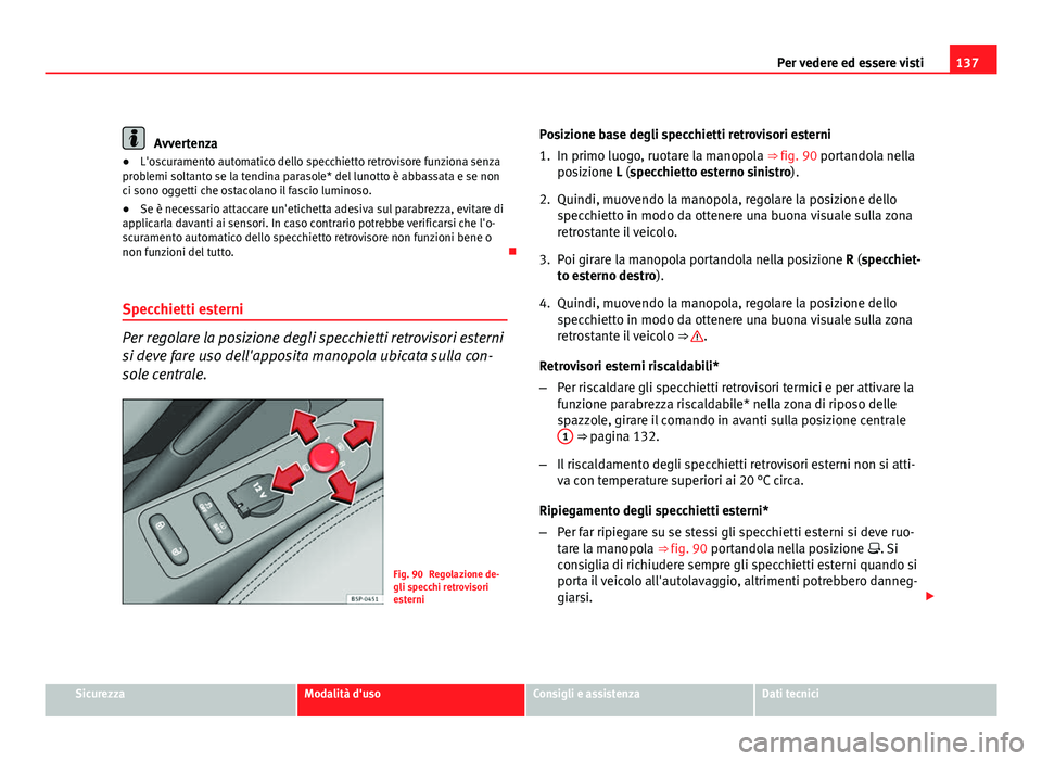Seat Altea 2012 Manuale del proprietario (in Italian) 137
Per vedere ed essere visti
Avvertenza
● L'oscuramento automatico dello specchietto retrovisore funziona senza
problemi soltanto se la tendina parasole* del lunotto è abbassata e se non
ci s Seat Altea 2012 Manuale del proprietario (in Italian) 137
Per vedere ed essere visti
Avvertenza
● L'oscuramento automatico dello specchietto retrovisore funziona senza
problemi soltanto se la tendina parasole* del lunotto è abbassata e se non
ci s