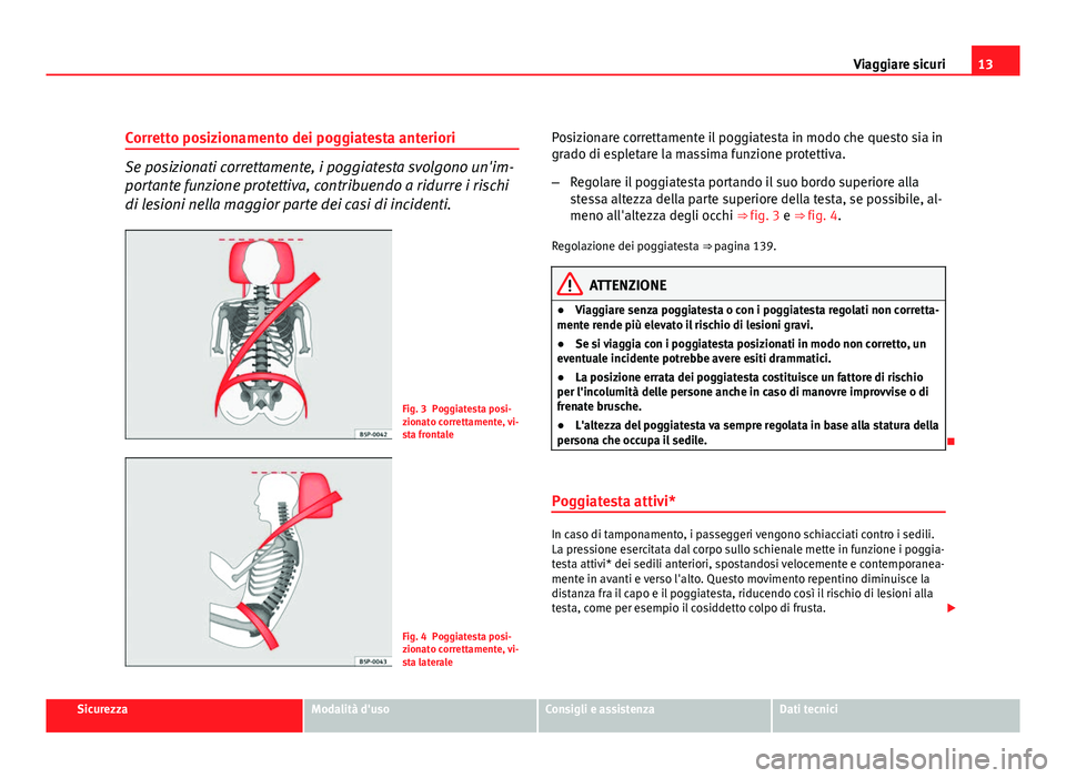 Seat Altea 2012 Manuale del proprietario (in Italian) 13
Viaggiare sicuri
Corretto posizionamento dei poggiatesta anteriori
Se posizionati correttamente, i poggiatesta svolgono un'im-
portante funzione protettiva, contribuendo a ridurre i rischi
di l Seat Altea 2012 Manuale del proprietario (in Italian) 13
Viaggiare sicuri
Corretto posizionamento dei poggiatesta anteriori
Se posizionati correttamente, i poggiatesta svolgono un'im-
portante funzione protettiva, contribuendo a ridurre i rischi
di l