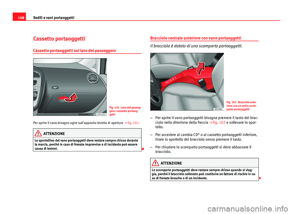 Seat Altea 2012 Manuale del proprietario (in Italian) 148Sedili e vani portaoggetti
Cassetto portaoggetti
Cassetto portaoggetti sul lato del passeggero
Fig. 101 Lato del passeg-
gero: cassetto portaog-
getti
Per aprire il vano bisogna agire sull'appo Seat Altea 2012 Manuale del proprietario (in Italian) 148Sedili e vani portaoggetti
Cassetto portaoggetti
Cassetto portaoggetti sul lato del passeggero
Fig. 101 Lato del passeg-
gero: cassetto portaog-
getti
Per aprire il vano bisogna agire sull'appo