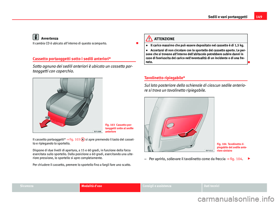 Seat Altea 2012 Manuale del proprietario (in Italian) 149
Sedili e vani portaoggetti
Avvertenza
Il cambia CD è ubicato all'interno di questo scomparto.
Cassetto portaoggetti sotto i sedili anteriori*
Sotto ognuno dei sedili anteriori è ubicato Seat Altea 2012 Manuale del proprietario (in Italian) 149
Sedili e vani portaoggetti
Avvertenza
Il cambia CD è ubicato all'interno di questo scomparto.
Cassetto portaoggetti sotto i sedili anteriori*
Sotto ognuno dei sedili anteriori è ubicato