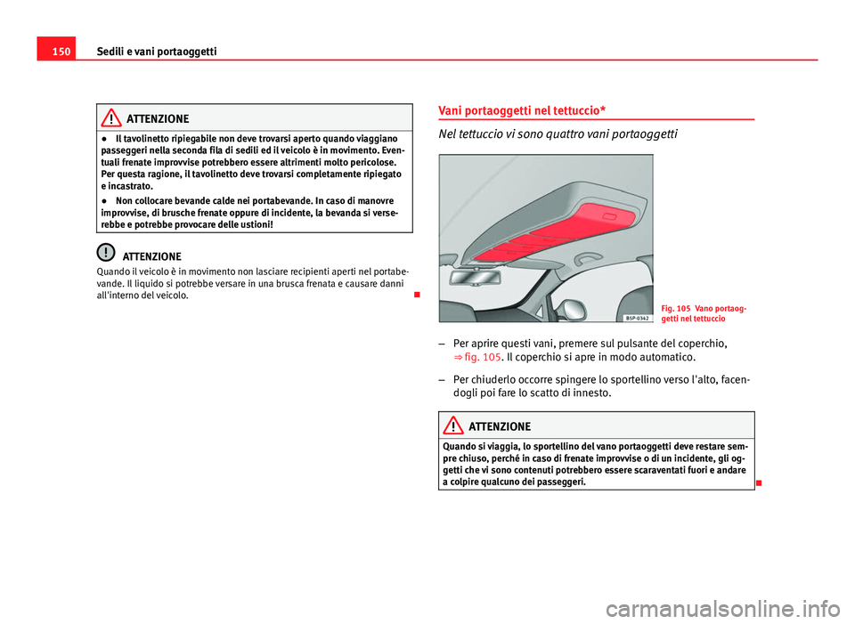Seat Altea 2012 Manuale del proprietario (in Italian) 150Sedili e vani portaoggetti
ATTENZIONE
● Il tavolinetto ripiegabile non deve trovarsi aperto quando viaggiano
passeggeri nella seconda fila di sedili ed il veicolo è in movimento. Even-
tuali fre Seat Altea 2012 Manuale del proprietario (in Italian) 150Sedili e vani portaoggetti
ATTENZIONE
● Il tavolinetto ripiegabile non deve trovarsi aperto quando viaggiano
passeggeri nella seconda fila di sedili ed il veicolo è in movimento. Even-
tuali fre