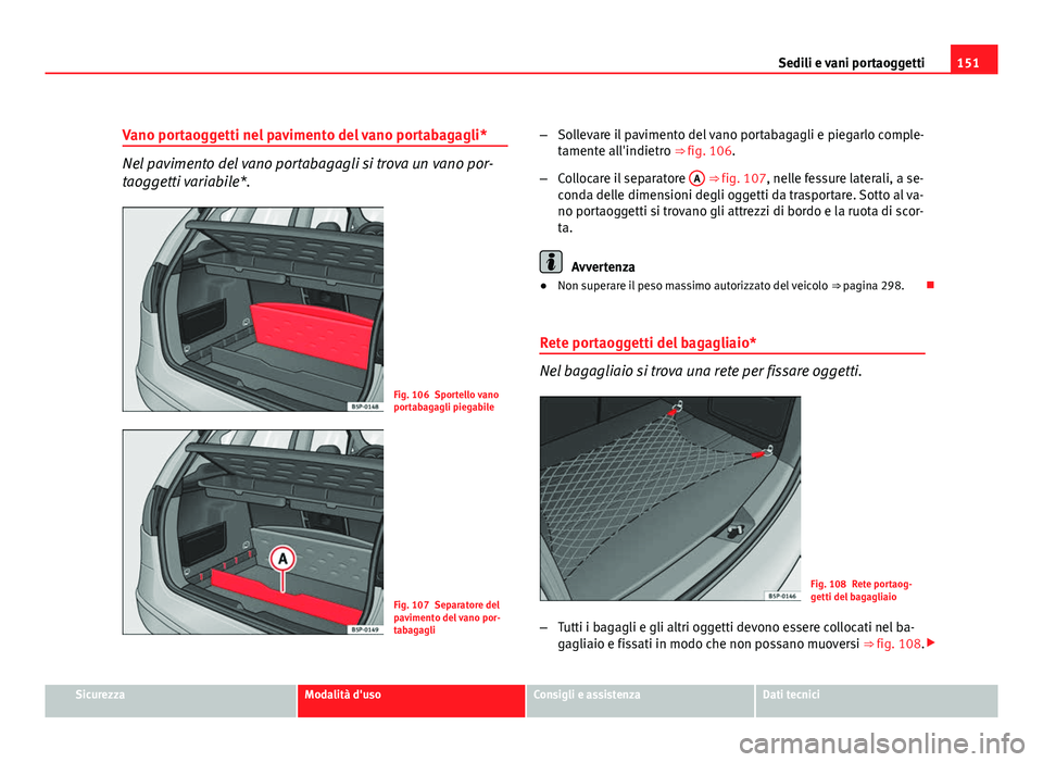 Seat Altea 2012 Manuale del proprietario (in Italian) 151
Sedili e vani portaoggetti
Vano portaoggetti nel pavimento del vano portabagagli*
Nel pavimento del vano portabagagli si trova un vano por-
taoggetti variabile*.
Fig. 106 Sportello vano
portabagag Seat Altea 2012 Manuale del proprietario (in Italian) 151
Sedili e vani portaoggetti
Vano portaoggetti nel pavimento del vano portabagagli*
Nel pavimento del vano portabagagli si trova un vano por-
taoggetti variabile*.
Fig. 106 Sportello vano
portabagag