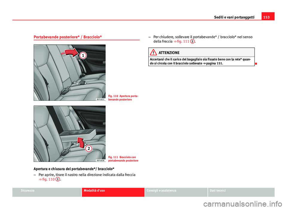 Seat Altea 2012 Manuale del proprietario (in Italian) 153
Sedili e vani portaoggetti
Portabevande posteriore* / Bracciolo*
Fig. 110 Apertura porta-
bevande posteriore
Fig. 111 Bracciolo con
portabevande posteriore
Apertura e chiusura del portabevande*/ b Seat Altea 2012 Manuale del proprietario (in Italian) 153
Sedili e vani portaoggetti
Portabevande posteriore* / Bracciolo*
Fig. 110 Apertura porta-
bevande posteriore
Fig. 111 Bracciolo con
portabevande posteriore
Apertura e chiusura del portabevande*/ b