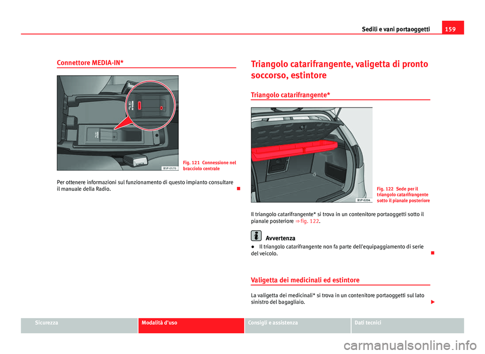 Seat Altea 2012 Manuale del proprietario (in Italian) 159
Sedili e vani portaoggetti
Connettore MEDIA-IN*
Fig. 121 Connessione nel
bracciolo centrale
Per ottenere informazioni sul funzionamento di questo impianto consultare
il manuale della Radio. Tri Seat Altea 2012 Manuale del proprietario (in Italian) 159
Sedili e vani portaoggetti
Connettore MEDIA-IN*
Fig. 121 Connessione nel
bracciolo centrale
Per ottenere informazioni sul funzionamento di questo impianto consultare
il manuale della Radio. Tri
