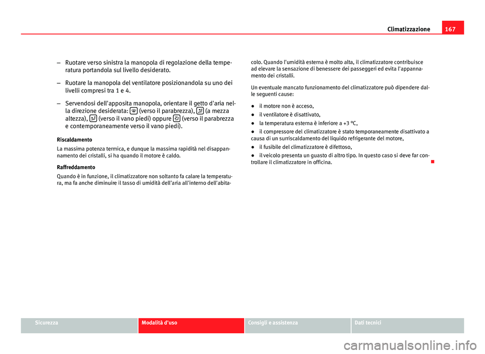 Seat Altea 2012 Manuale del proprietario (in Italian) 167
Climatizzazione
– Ruotare verso sinistra la manopola di regolazione della tempe-
ratura portandola sul livello desiderato.
– Ruotare la manopola del ventilatore posizionandola su uno dei
livel Seat Altea 2012 Manuale del proprietario (in Italian) 167
Climatizzazione
– Ruotare verso sinistra la manopola di regolazione della tempe-
ratura portandola sul livello desiderato.
– Ruotare la manopola del ventilatore posizionandola su uno dei
livel
