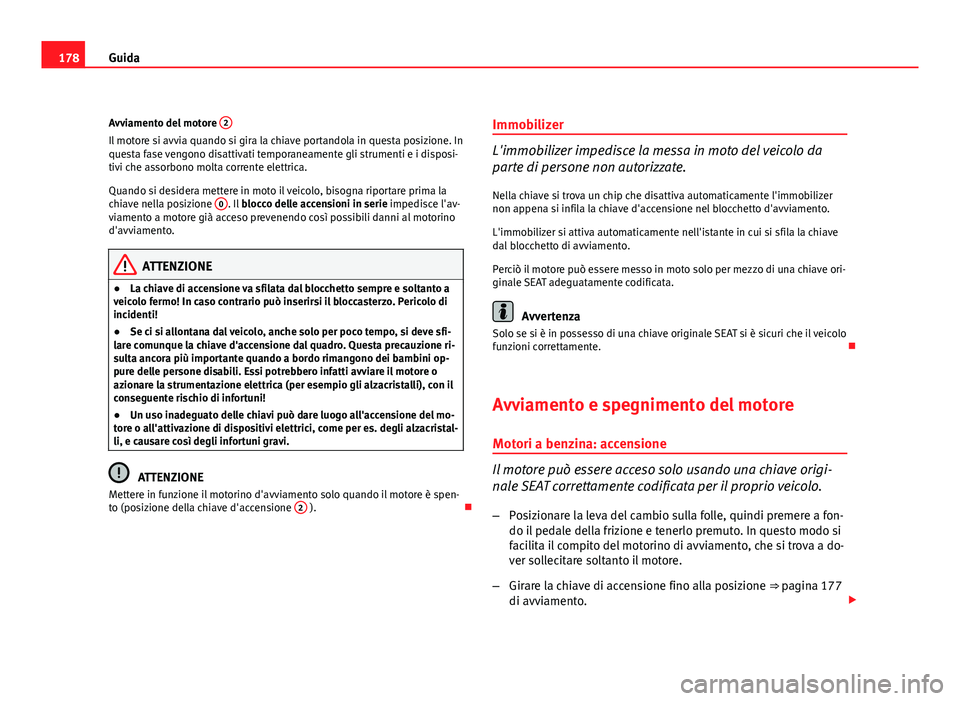 Seat Altea 2012 Manuale del proprietario (in Italian) 178Guida
Avviamento del motore 2
Il motore si avvia quando si gira la chiave portandola in questa posizione. In
questa fase vengono disattivati temporaneamente gli strumenti e i disposi-
tivi che ass Seat Altea 2012 Manuale del proprietario (in Italian) 178Guida
Avviamento del motore 2
Il motore si avvia quando si gira la chiave portandola in questa posizione. In
questa fase vengono disattivati temporaneamente gli strumenti e i disposi-
tivi che ass