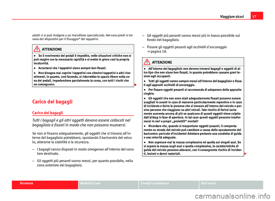 Seat Altea 2012 Manuale del proprietario (in Italian) 17
Viaggiare sicuri
adatti ci si può rivolgere a un rivenditore specializzato. Nel vano piedi si tro-
vano dei dispositivi per il fissaggio* dei tappetini.
ATTENZIONE
● Se il movimento dei pedali Seat Altea 2012 Manuale del proprietario (in Italian) 17
Viaggiare sicuri
adatti ci si può rivolgere a un rivenditore specializzato. Nel vano piedi si tro-
vano dei dispositivi per il fissaggio* dei tappetini.
ATTENZIONE
● Se il movimento dei pedali