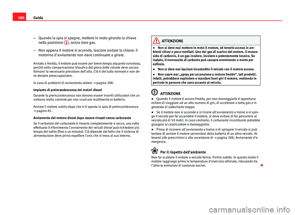 Seat Altea 2012 Manuale del proprietario (in Italian) 180Guida
–Quando la spia si spegne, mettere in moto girando la chiave
nella posizione 2
, senza dare gas.
– Non appena il motore si accende, lasciare andare la chiave: il
motorino d'avviament Seat Altea 2012 Manuale del proprietario (in Italian) 180Guida
–Quando la spia si spegne, mettere in moto girando la chiave
nella posizione 2
, senza dare gas.
– Non appena il motore si accende, lasciare andare la chiave: il
motorino d'avviament