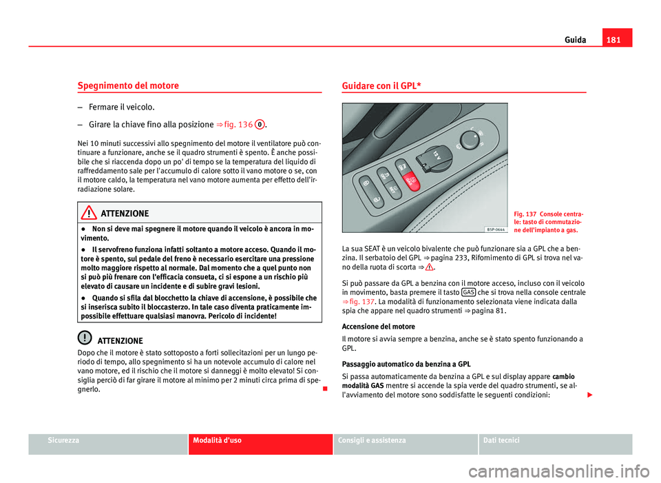 Seat Altea 2012 Manuale del proprietario (in Italian) 181
Guida
Spegnimento del motore
– Fermare il veicolo.
– Girare la chiave fino alla posizione ⇒ fig. 136 0
.
Nei 10 minuti successivi allo spegnimento del motore il ventilatore può con-
tinu Seat Altea 2012 Manuale del proprietario (in Italian) 181
Guida
Spegnimento del motore
– Fermare il veicolo.
– Girare la chiave fino alla posizione ⇒ fig. 136 0
.
Nei 10 minuti successivi allo spegnimento del motore il ventilatore può con-
tinu
