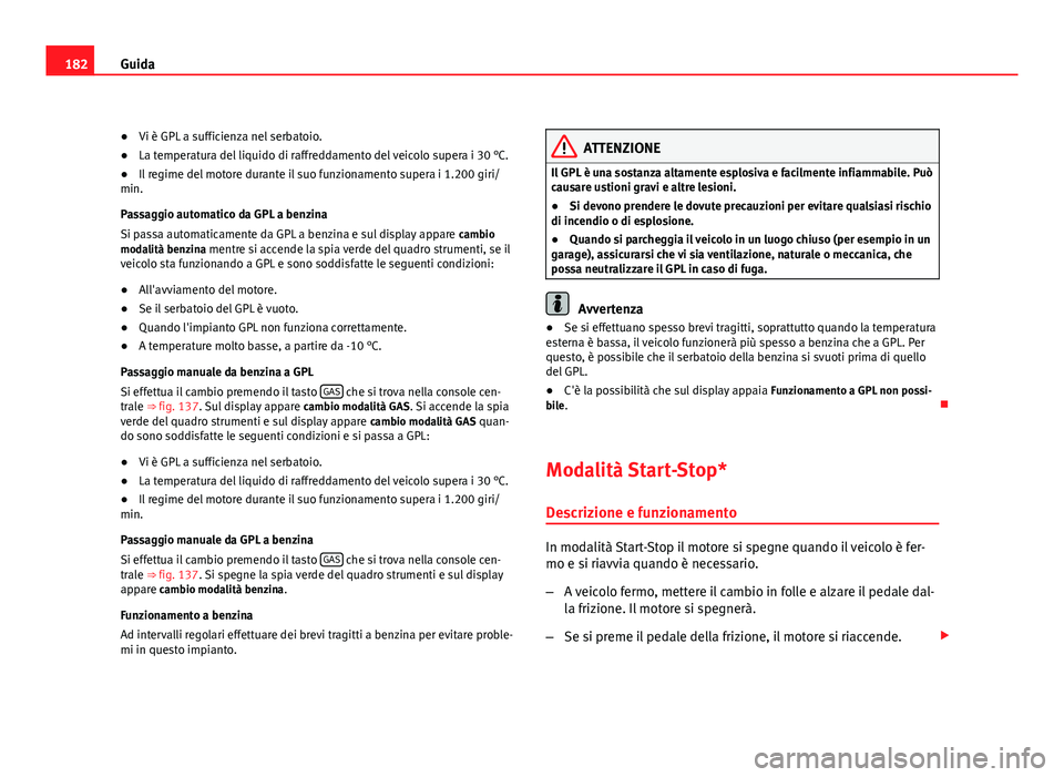 Seat Altea 2012 Manuale del proprietario (in Italian) 182Guida
● Vi è GPL a sufficienza nel serbatoio.
● La temperatura del liquido di raffreddamento del veicolo supera i 30 °C.
● Il regime del motore durante il suo funzionamento supera i 1.200 g Seat Altea 2012 Manuale del proprietario (in Italian) 182Guida
● Vi è GPL a sufficienza nel serbatoio.
● La temperatura del liquido di raffreddamento del veicolo supera i 30 °C.
● Il regime del motore durante il suo funzionamento supera i 1.200 g