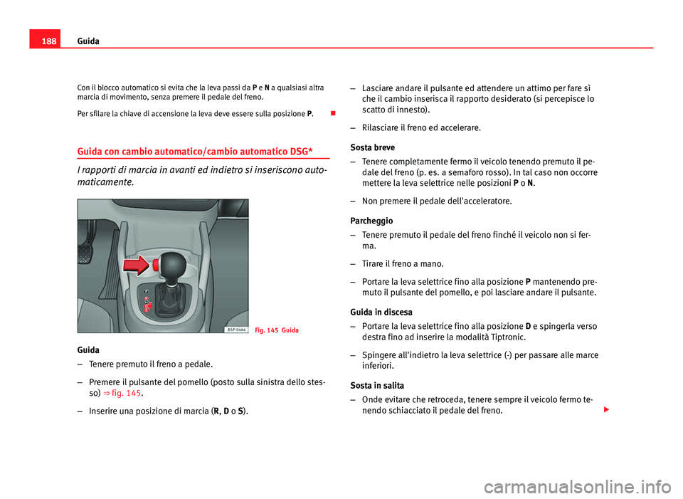 Seat Altea 2012 Manuale del proprietario (in Italian) 188Guida
Con il blocco automatico si evita che la leva passi da P e N a qualsiasi altra
marcia di movimento, senza premere il pedale del freno.
Per sfilare la chiave di accensione la leva deve essere Seat Altea 2012 Manuale del proprietario (in Italian) 188Guida
Con il blocco automatico si evita che la leva passi da P e N a qualsiasi altra
marcia di movimento, senza premere il pedale del freno.
Per sfilare la chiave di accensione la leva deve essere