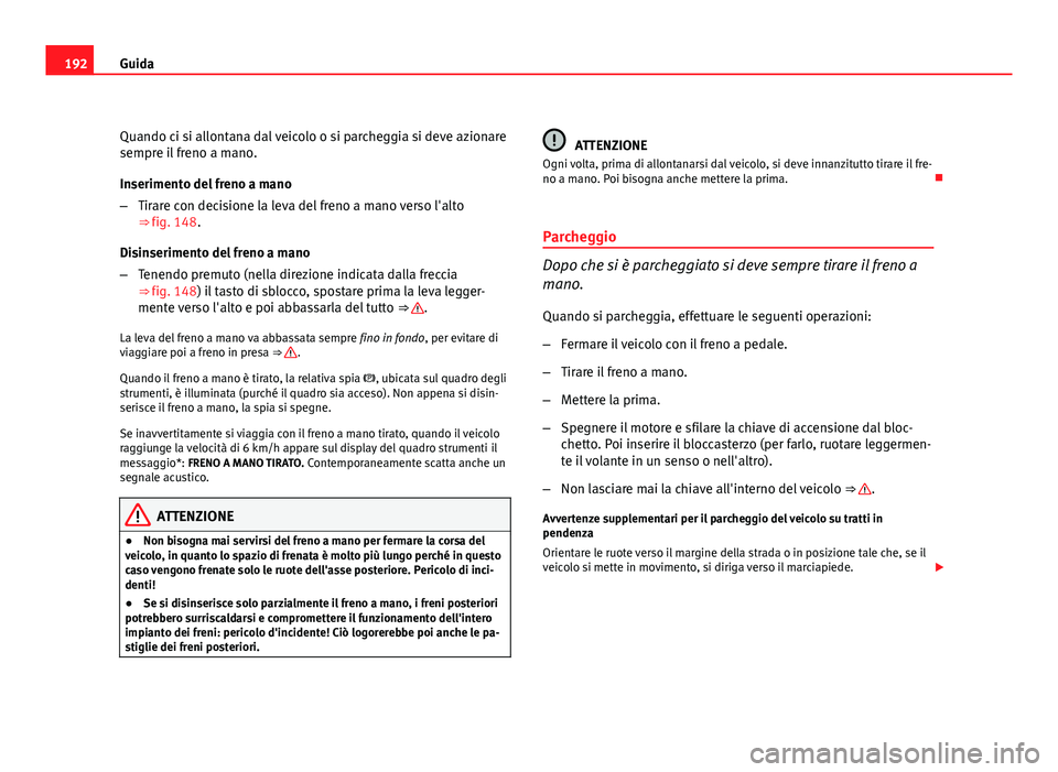 Seat Altea 2012 Manuale del proprietario (in Italian) 192Guida
Quando ci si allontana dal veicolo o si parcheggia si deve azionare
sempre il freno a mano.
Inserimento del freno a mano
–Tirare con decisione la leva del freno a mano verso l'alto
⇒ Seat Altea 2012 Manuale del proprietario (in Italian) 192Guida
Quando ci si allontana dal veicolo o si parcheggia si deve azionare
sempre il freno a mano.
Inserimento del freno a mano
–Tirare con decisione la leva del freno a mano verso l'alto
⇒