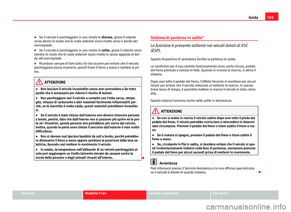 Seat Altea 2012 Manuale del proprietario (in Italian) 193
Guida
● Se il veicolo è parcheggiato in una strada in discesa, girare il volante
verso destra in modo che le ruote anteriori siano rivolte verso il bordo del
marciapiede.
● Se il veicolo è Seat Altea 2012 Manuale del proprietario (in Italian) 193
Guida
● Se il veicolo è parcheggiato in una strada in discesa, girare il volante
verso destra in modo che le ruote anteriori siano rivolte verso il bordo del
marciapiede.
● Se il veicolo è