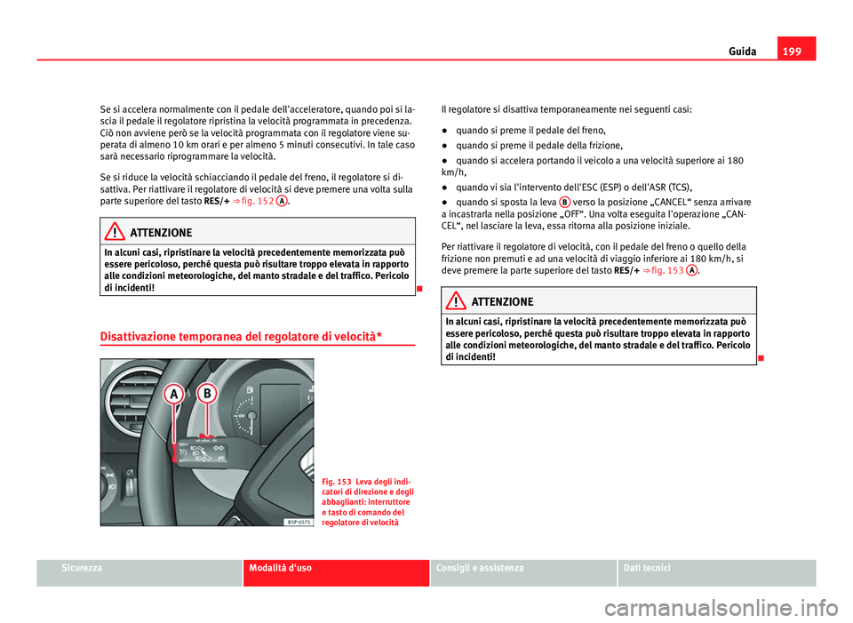 Seat Altea 2012 Manuale del proprietario (in Italian) 199
Guida
Se si accelera normalmente con il pedale dell'acceleratore, quando poi si la-
scia il pedale il regolatore ripristina la velocità programmata in precedenza.
Ciò non avviene però se la Seat Altea 2012 Manuale del proprietario (in Italian) 199
Guida
Se si accelera normalmente con il pedale dell'acceleratore, quando poi si la-
scia il pedale il regolatore ripristina la velocità programmata in precedenza.
Ciò non avviene però se la