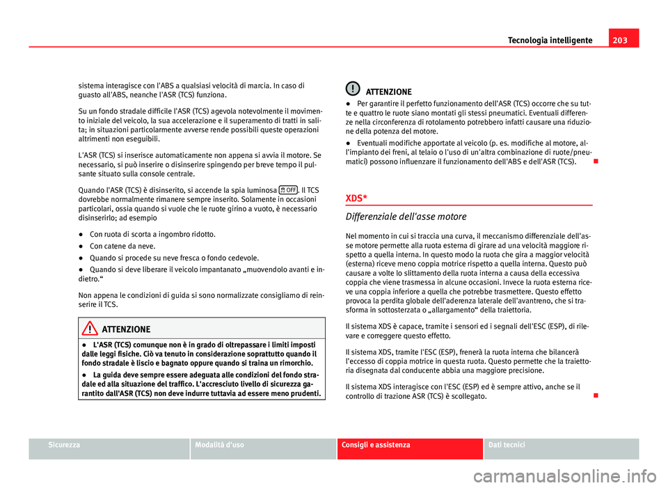 Seat Altea 2012 Manuale del proprietario (in Italian) 203
Tecnologia intelligente
sistema interagisce con l'ABS a qualsiasi velocità di marcia. In caso di
guasto all'ABS, neanche l'ASR (TCS) funziona.
Su un fondo stradale difficile l'ASR Seat Altea 2012 Manuale del proprietario (in Italian) 203
Tecnologia intelligente
sistema interagisce con l'ABS a qualsiasi velocità di marcia. In caso di
guasto all'ABS, neanche l'ASR (TCS) funziona.
Su un fondo stradale difficile l'ASR