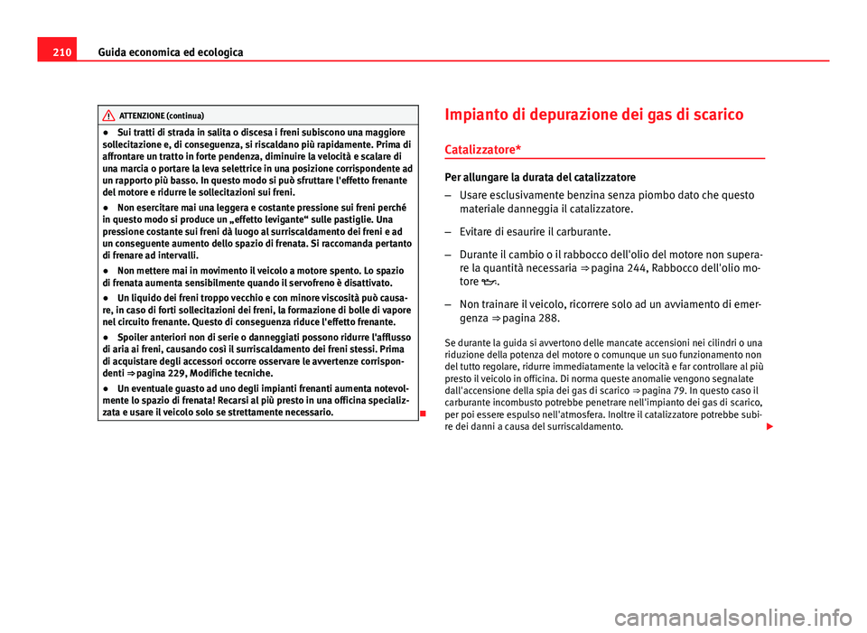 Seat Altea 2012 Manuale del proprietario (in Italian) 210Guida economica ed ecologica
ATTENZIONE (continua)
● Sui tratti di strada in salita o discesa i freni subiscono una maggiore
sollecitazione e, di conseguenza, si riscaldano più rapidamente. Prim Seat Altea 2012 Manuale del proprietario (in Italian) 210Guida economica ed ecologica
ATTENZIONE (continua)
● Sui tratti di strada in salita o discesa i freni subiscono una maggiore
sollecitazione e, di conseguenza, si riscaldano più rapidamente. Prim