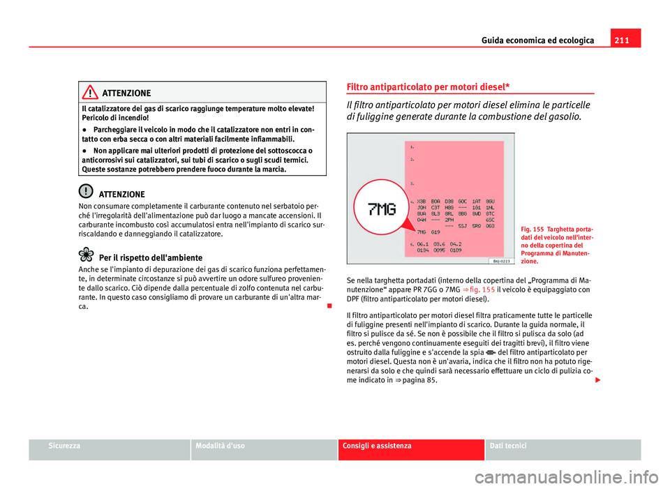 Seat Altea 2012 Manuale del proprietario (in Italian) 211
Guida economica ed ecologica
ATTENZIONE
Il catalizzatore dei gas di scarico raggiunge temperature molto elevate!
Pericolo di incendio!
● Parcheggiare il veicolo in modo che il catalizzatore non Seat Altea 2012 Manuale del proprietario (in Italian) 211
Guida economica ed ecologica
ATTENZIONE
Il catalizzatore dei gas di scarico raggiunge temperature molto elevate!
Pericolo di incendio!
● Parcheggiare il veicolo in modo che il catalizzatore non