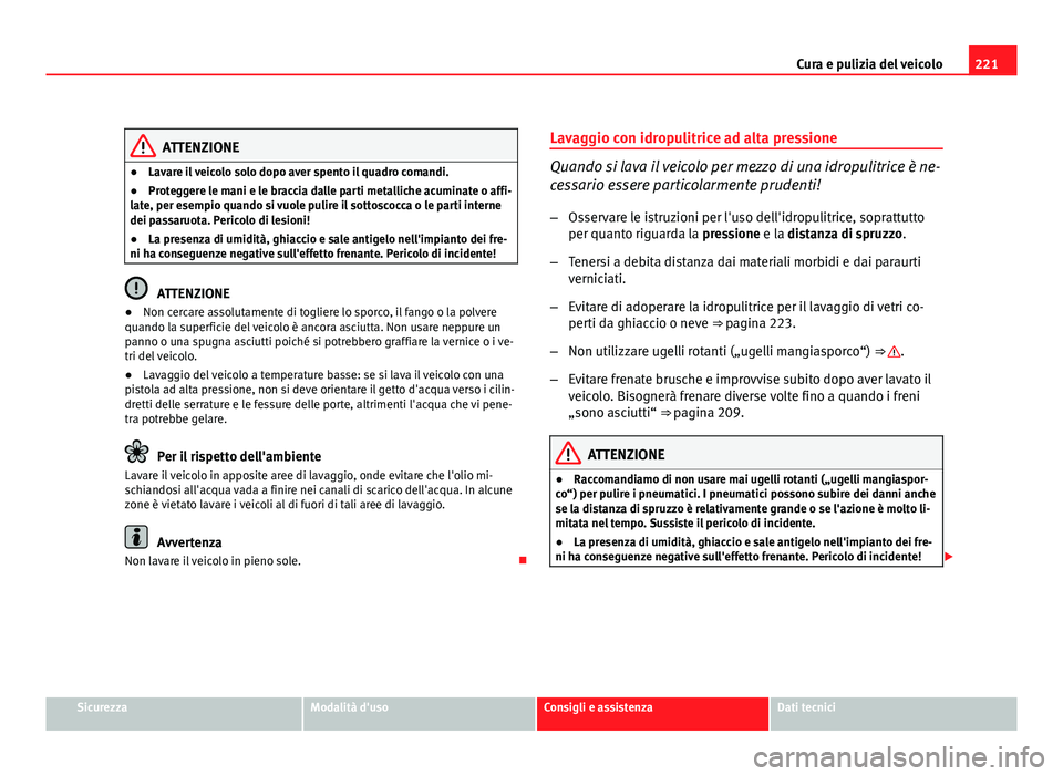 Seat Altea 2012 Manuale del proprietario (in Italian) 221
Cura e pulizia del veicolo
ATTENZIONE
● Lavare il veicolo solo dopo aver spento il quadro comandi.
● Proteggere le mani e le braccia dalle parti metalliche acuminate o affi-
late, per esempio Seat Altea 2012 Manuale del proprietario (in Italian) 221
Cura e pulizia del veicolo
ATTENZIONE
● Lavare il veicolo solo dopo aver spento il quadro comandi.
● Proteggere le mani e le braccia dalle parti metalliche acuminate o affi-
late, per esempio