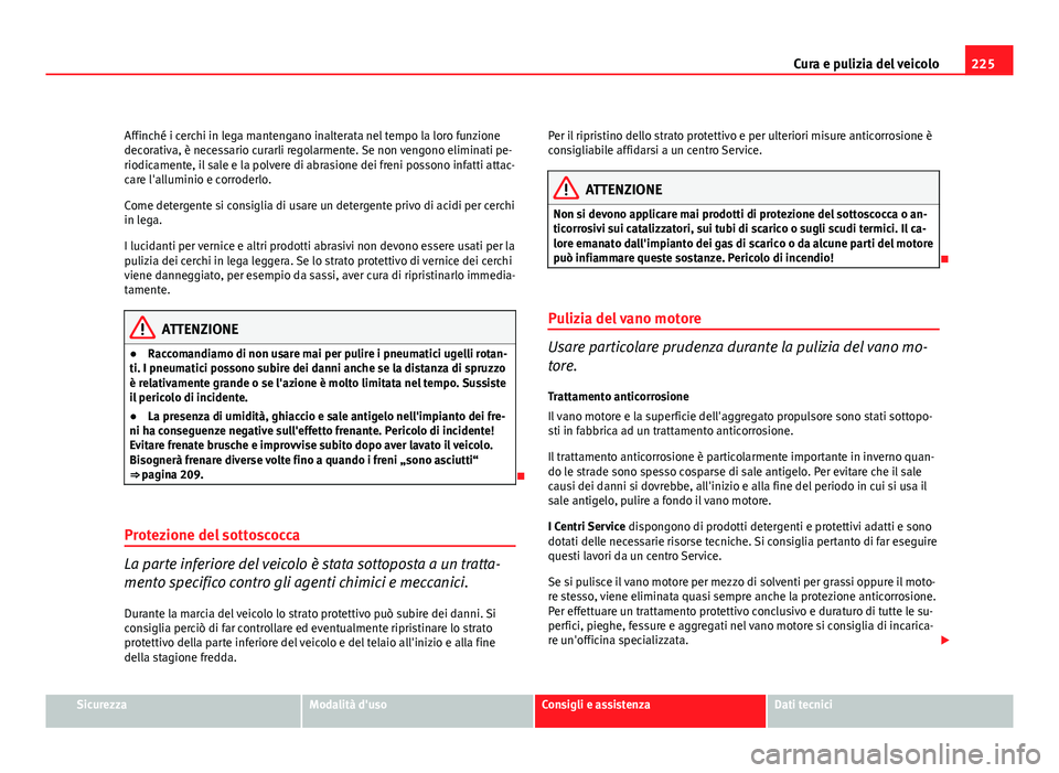 Seat Altea 2012 Manuale del proprietario (in Italian) 225
Cura e pulizia del veicolo
Affinché i cerchi in lega mantengano inalterata nel tempo la loro funzione
decorativa, è necessario curarli regolarmente. Se non vengono eliminati pe-
riodicamente, il Seat Altea 2012 Manuale del proprietario (in Italian) 225
Cura e pulizia del veicolo
Affinché i cerchi in lega mantengano inalterata nel tempo la loro funzione
decorativa, è necessario curarli regolarmente. Se non vengono eliminati pe-
riodicamente, il