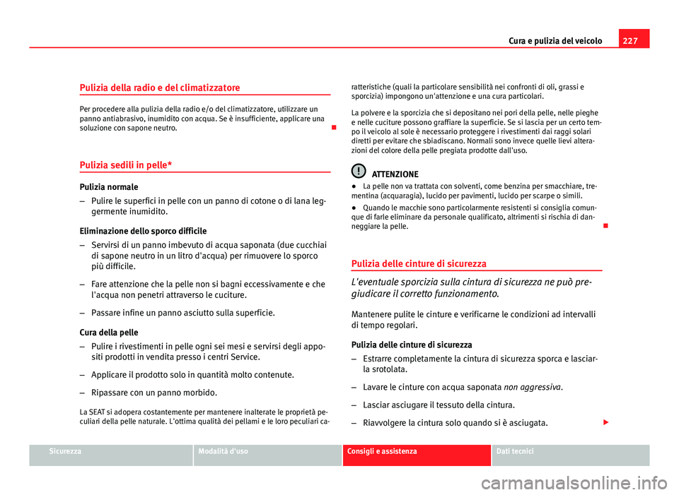 Seat Altea 2012  Manuale del proprietario (in Italian) 227
Cura e pulizia del veicolo
Pulizia della radio e del climatizzatore
Per procedere alla pulizia della radio e/o del climatizzatore, utilizzare un
panno antiabrasivo, inumidito con acqua. Se è insu