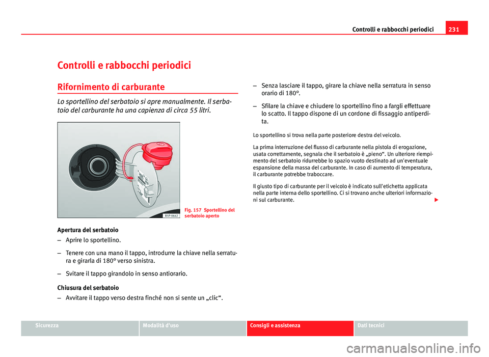 Seat Altea 2012 Manuale del proprietario (in Italian) 231
Controlli e rabbocchi periodici
Controlli e rabbocchi periodici
Rifornimento di carburante
Lo sportellino del serbatoio si apre manualmente. Il serba-
toio del carburante ha una capienza di circa Seat Altea 2012 Manuale del proprietario (in Italian) 231
Controlli e rabbocchi periodici
Controlli e rabbocchi periodici
Rifornimento di carburante
Lo sportellino del serbatoio si apre manualmente. Il serba-
toio del carburante ha una capienza di circa