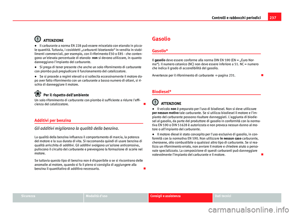 Seat Altea 2012 Manuale del proprietario (in Italian) 237
Controlli e rabbocchi periodici
ATTENZIONE
● Il carburante a norma EN 228 può essere miscelato con etanolo in picco-
le quantità. Tuttavia, i cosiddetti „carburanti bioetanolo“ in vendita Seat Altea 2012 Manuale del proprietario (in Italian) 237
Controlli e rabbocchi periodici
ATTENZIONE
● Il carburante a norma EN 228 può essere miscelato con etanolo in picco-
le quantità. Tuttavia, i cosiddetti „carburanti bioetanolo“ in vendita